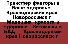 Трансфер факторы и Ваше здоровье - Краснодарский край, Новороссийск г. Медицина, красота и здоровье » Витамины и БАД   . Краснодарский край,Новороссийск г.